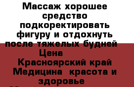 Массаж хорошее средство подкоректировать фигуру и отдохнуть после тяжелых будней › Цена ­ 800 - Красноярский край Медицина, красота и здоровье » Медицинские услуги   